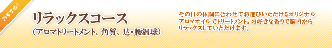 リラクゼーション｜リラックスコース（アロマトリートメント、角質、足・腰温球）